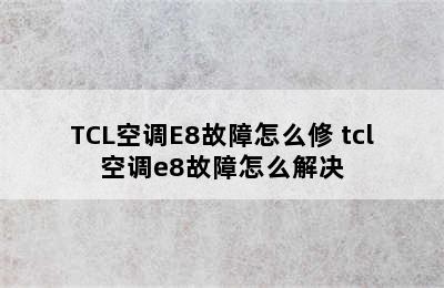 TCL空调E8故障怎么修 tcl空调e8故障怎么解决